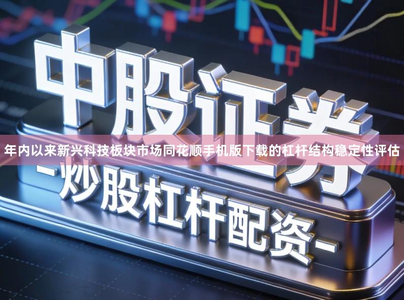 年内以来新兴科技板块市场同花顺手机版下载的杠杆结构稳定性评估