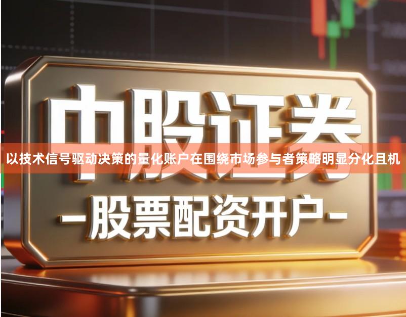 以技术信号驱动决策的量化账户在围绕市场参与者策略明显分化且机