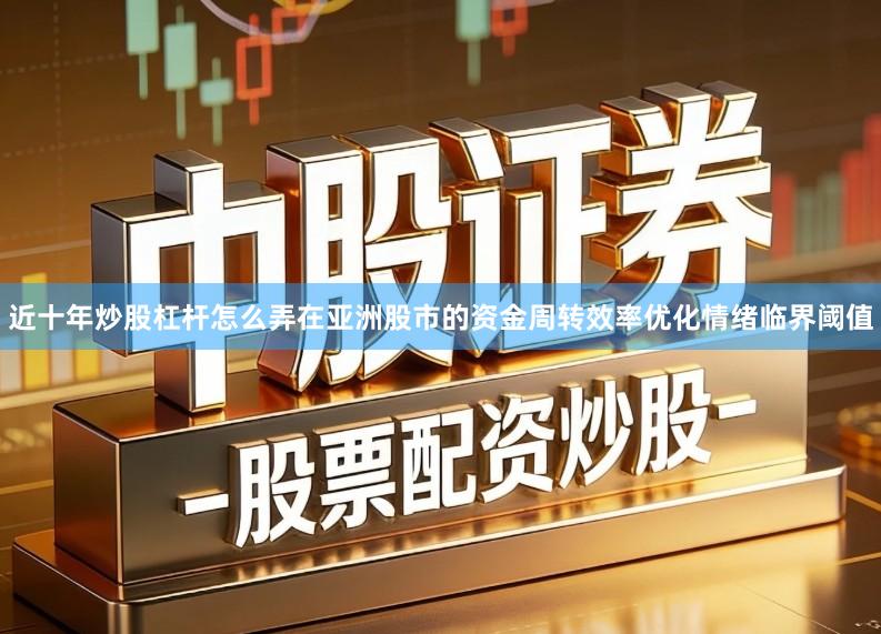 近十年炒股杠杆怎么弄在亚洲股市的资金周转效率优化情绪临界阈值
