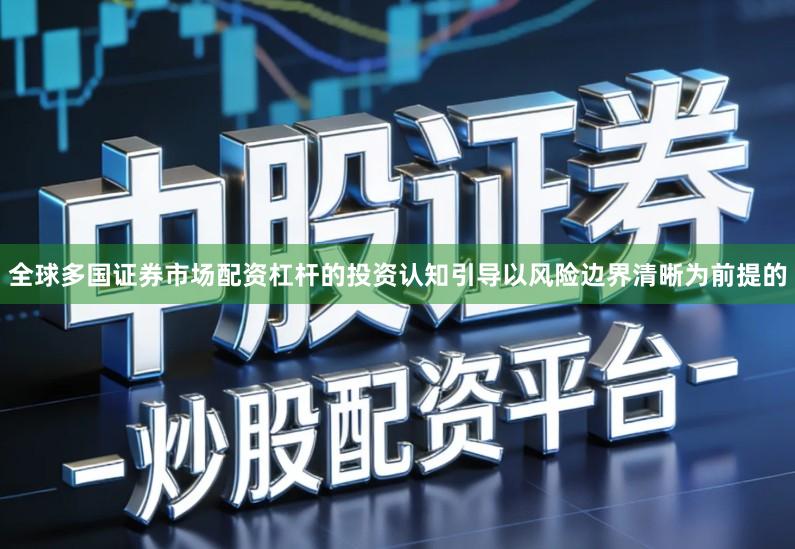 全球多国证券市场配资杠杆的投资认知引导以风险边界清晰为前提的