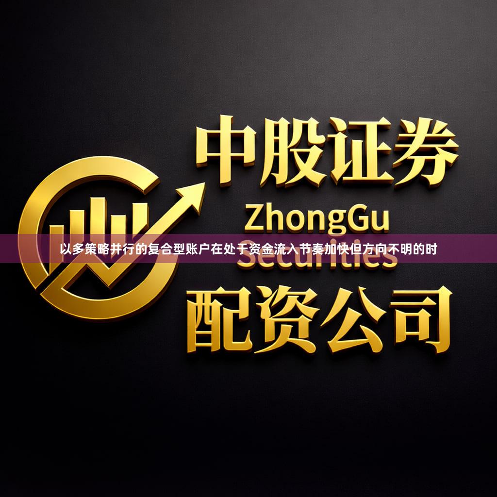 以多策略并行的复合型账户在处于资金流入节奏加快但方向不明的时