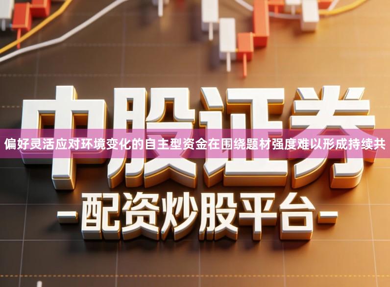偏好灵活应对环境变化的自主型资金在围绕题材强度难以形成持续共