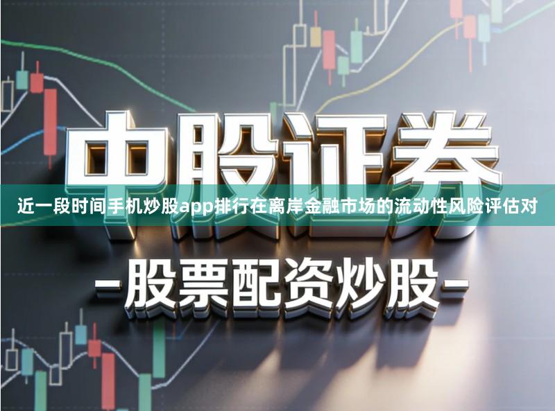 近一段时间手机炒股app排行在离岸金融市场的流动性风险评估对
