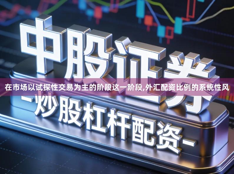 在市场以试探性交易为主的阶段这一阶段,外汇配资比例的系统性风