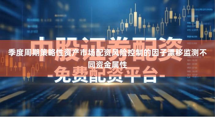 季度周期策略性资产市场配资风险控制的因子漂移监测不同资金属性