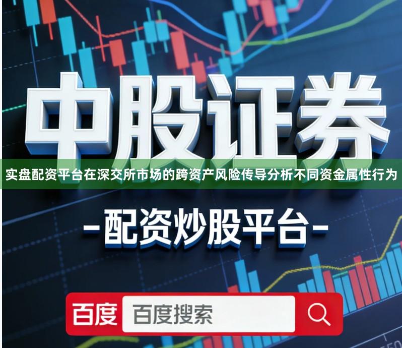 实盘配资平台在深交所市场的跨资产风险传导分析不同资金属性行为