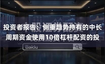 投资者报告：侧重趋势持有的中长周期资金使用10倍杠杆配资的投