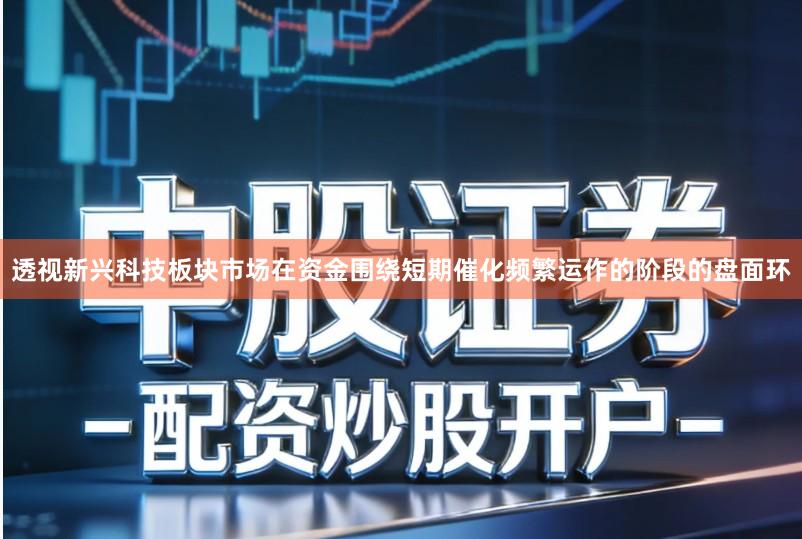 透视新兴科技板块市场在资金围绕短期催化频繁运作的阶段的盘面环