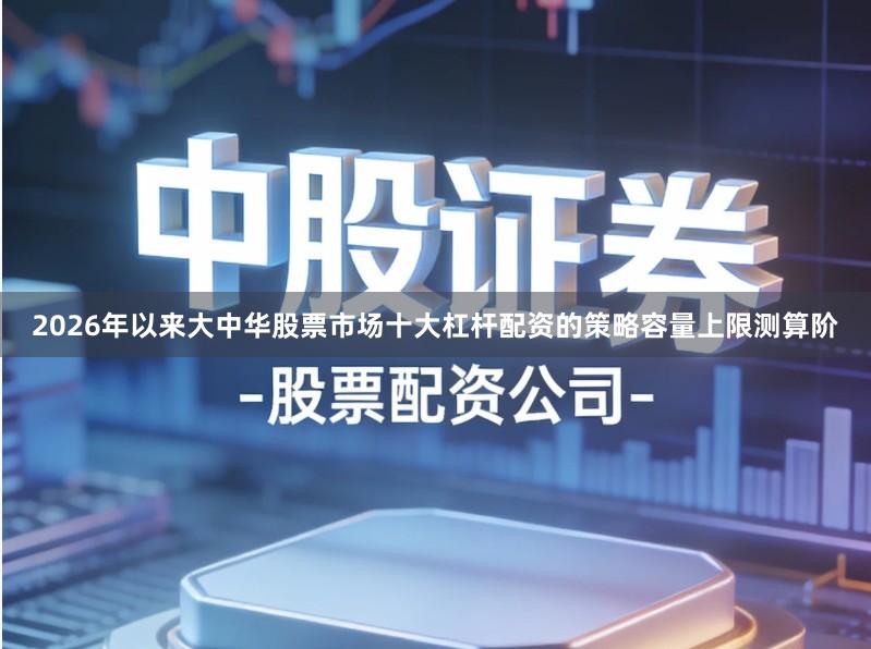 2026年以来大中华股票市场十大杠杆配资的策略容量上限测算阶