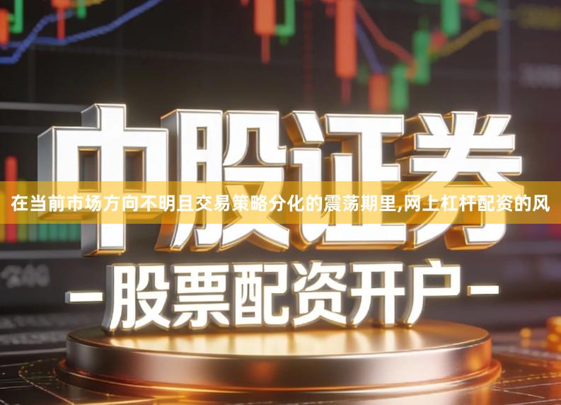 在当前市场方向不明且交易策略分化的震荡期里,网上杠杆配资的风