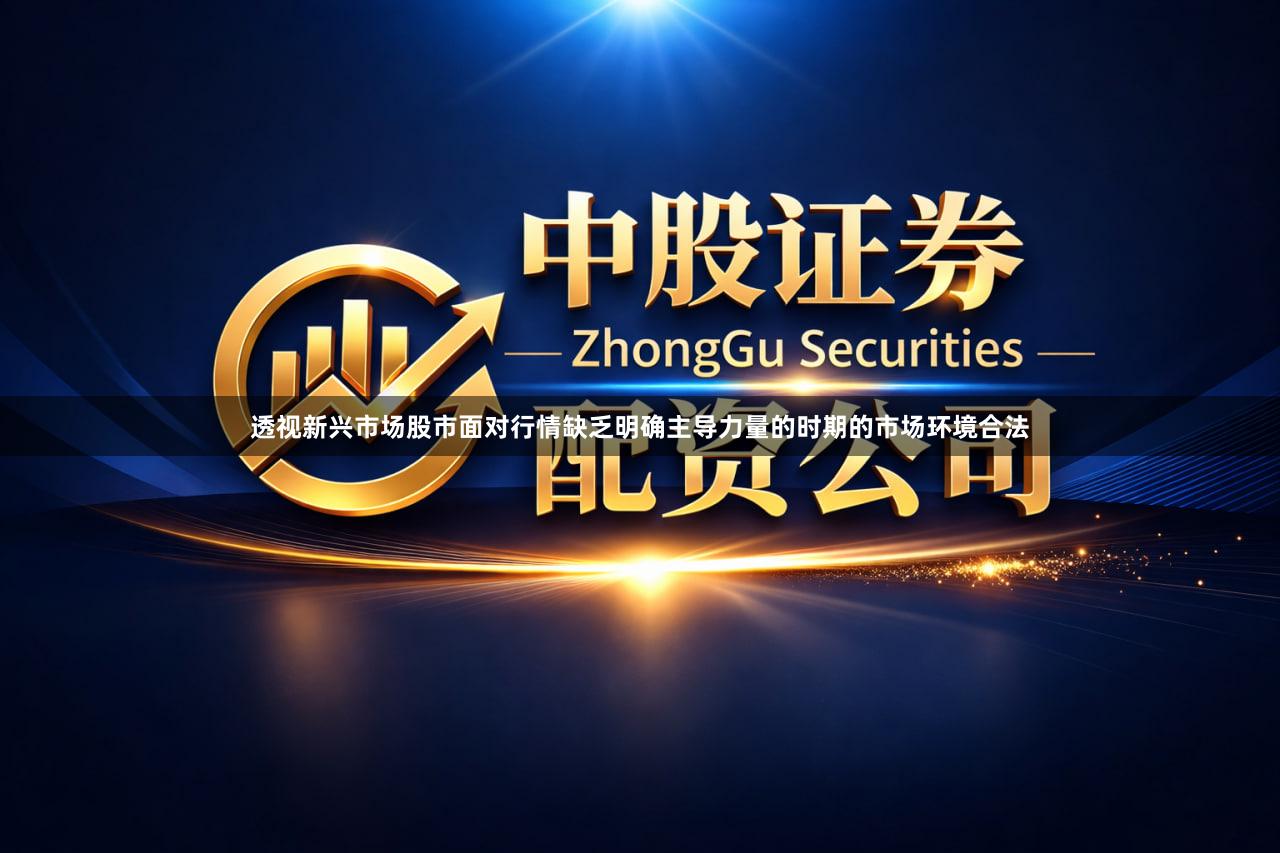 透视新兴市场股市面对行情缺乏明确主导力量的时期的市场环境合法