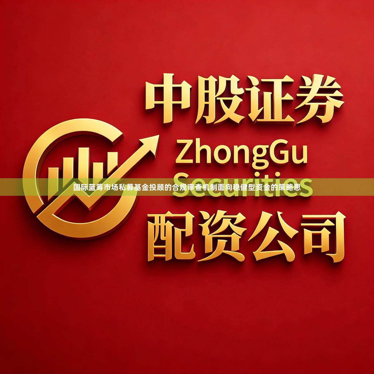 国际蓝筹市场私募基金投顾的合规审查机制面向稳健型资金的策略思