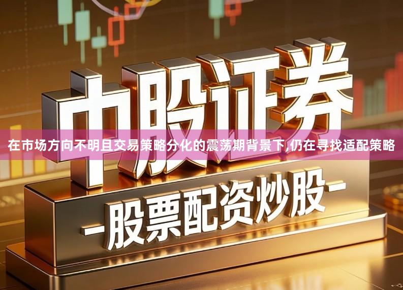 在市场方向不明且交易策略分化的震荡期背景下,仍在寻找适配策略