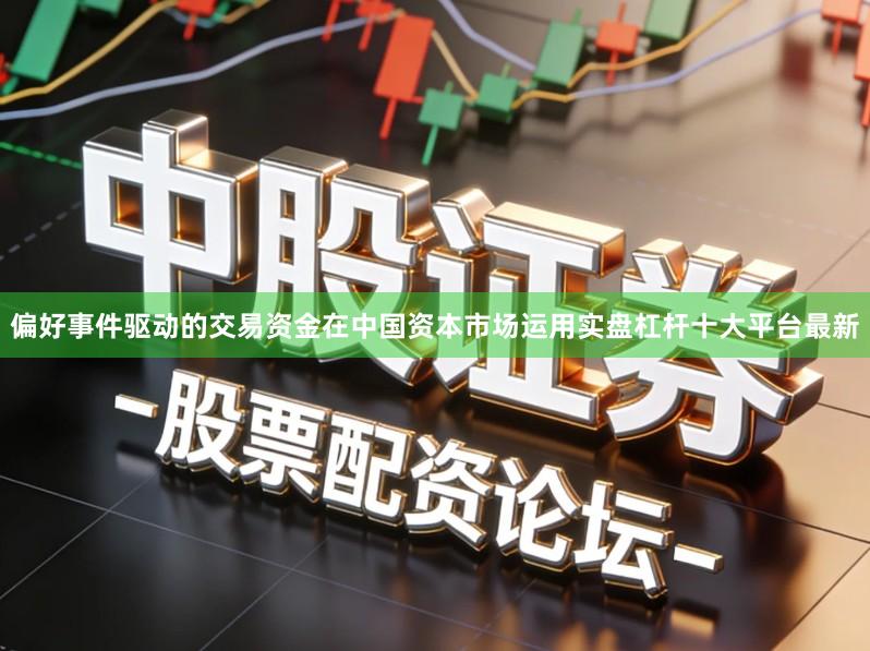 偏好事件驱动的交易资金在中国资本市场运用实盘杠杆十大平台最新