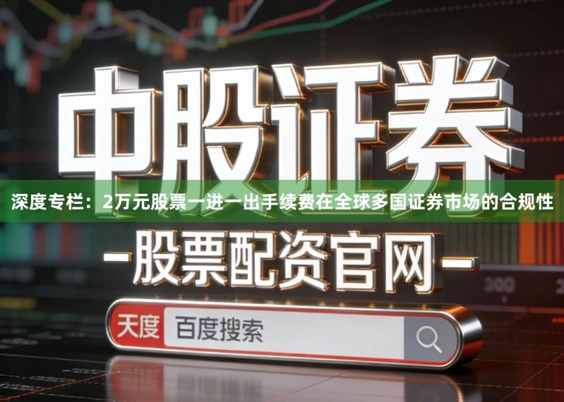 深度专栏：2万元股票一进一出手续费在全球多国证券市场的合规性