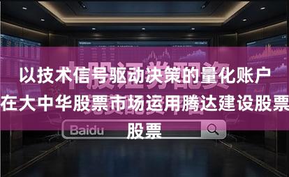 以技术信号驱动决策的量化账户在大中华股票市场运用腾达建设股票