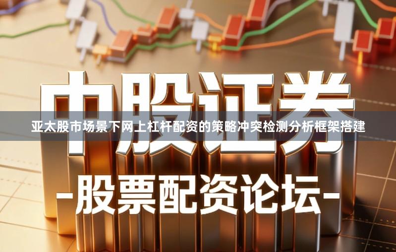 亚太股市场景下网上杠杆配资的策略冲突检测分析框架搭建
