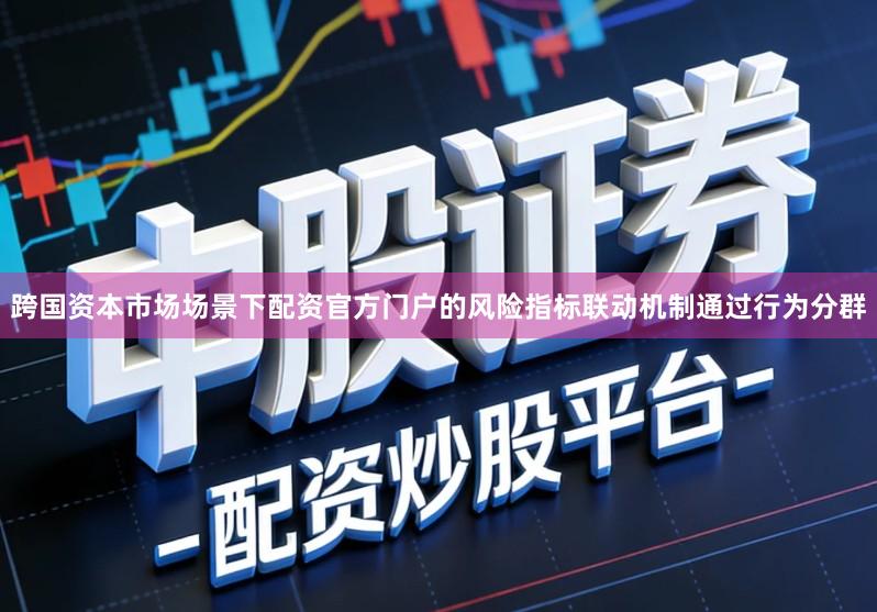 跨国资本市场场景下配资官方门户的风险指标联动机制通过行为分群