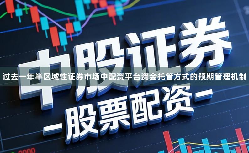 过去一年半区域性证券市场中配资平台资金托管方式的预期管理机制