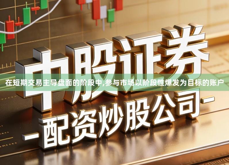 在短期交易主导盘面的阶段中,参与市场以阶段性爆发为目标的账户
