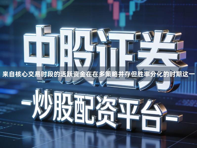 来自核心交易时段的活跃资金在在多策略并存但胜率分化的时期这一