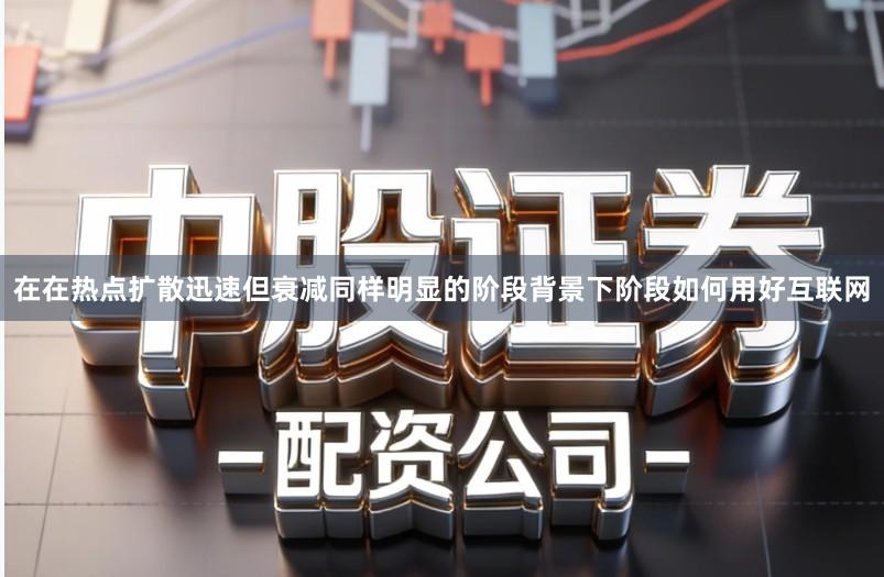 在在热点扩散迅速但衰减同样明显的阶段背景下阶段如何用好互联网