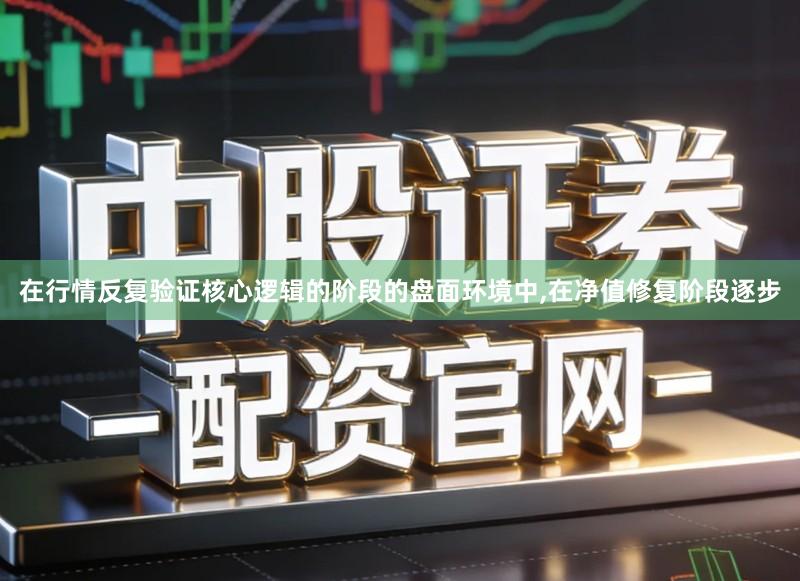 在行情反复验证核心逻辑的阶段的盘面环境中,在净值修复阶段逐步