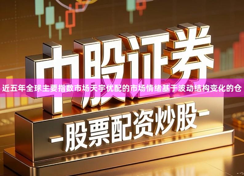 近五年全球主要指数市场天宇优配的市场情绪基于波动结构变化的仓