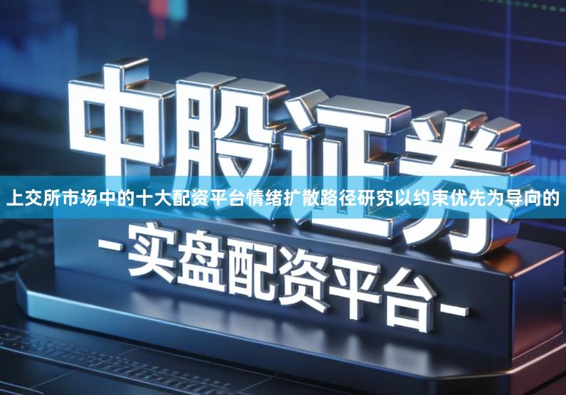 上交所市场中的十大配资平台情绪扩散路径研究以约束优先为导向的